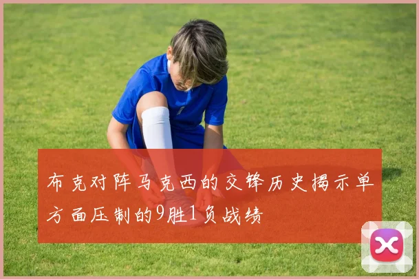 布克对阵马克西的交锋历史揭示单方面压制的9胜1负战绩