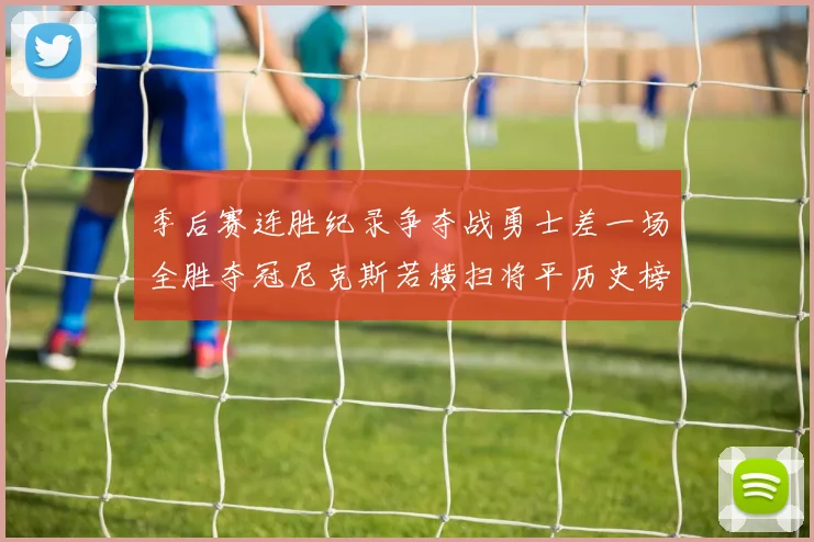 季后赛连胜纪录争夺战勇士差一场全胜夺冠尼克斯若横扫将平历史榜首