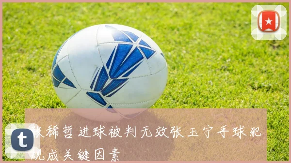 张稀哲进球被判无效张玉宁手球犯规成关键因素