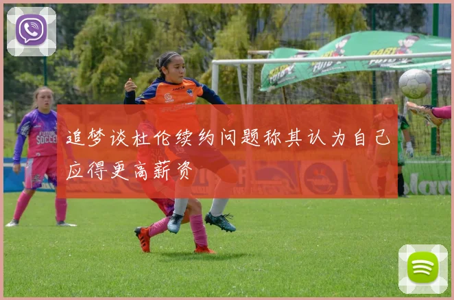 追梦谈杜伦续约问题称其认为自己应得更高薪资