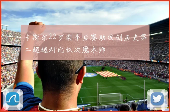 卡斯尔22岁前季后赛助攻创历史第二超越科比仅次魔术师