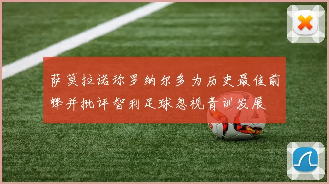 萨莫拉诺称罗纳尔多为历史最佳前锋并批评智利足球忽视青训发展