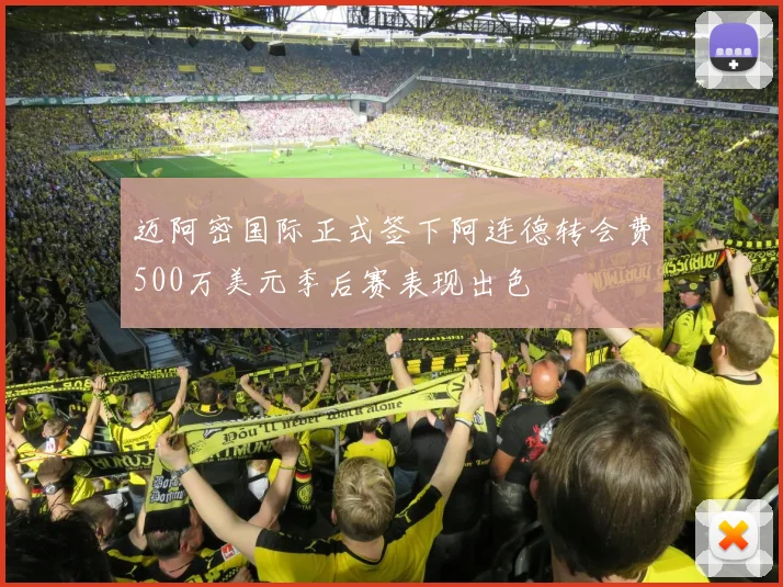迈阿密国际正式签下阿连德转会费500万美元季后赛表现出色