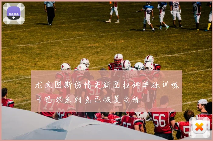 尤文图斯伤情更新图拉姆单独训练卡巴尔米利克已恢复合练