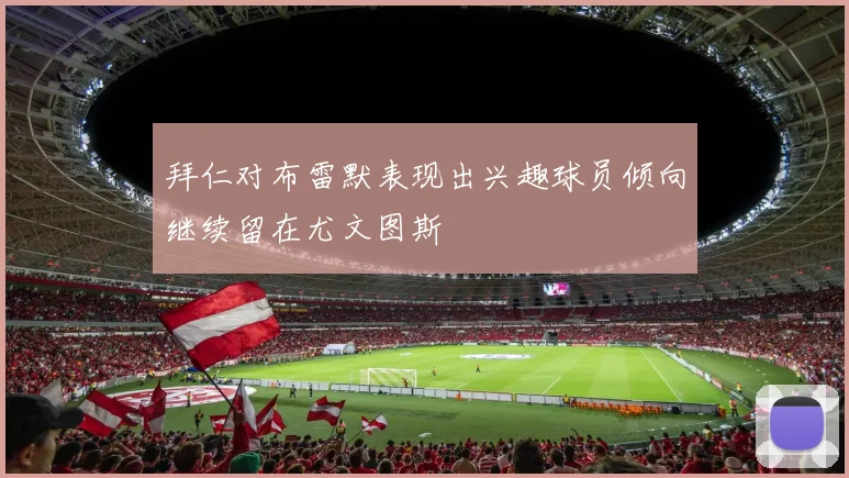 拜仁对布雷默表现出兴趣球员倾向继续留在尤文图斯