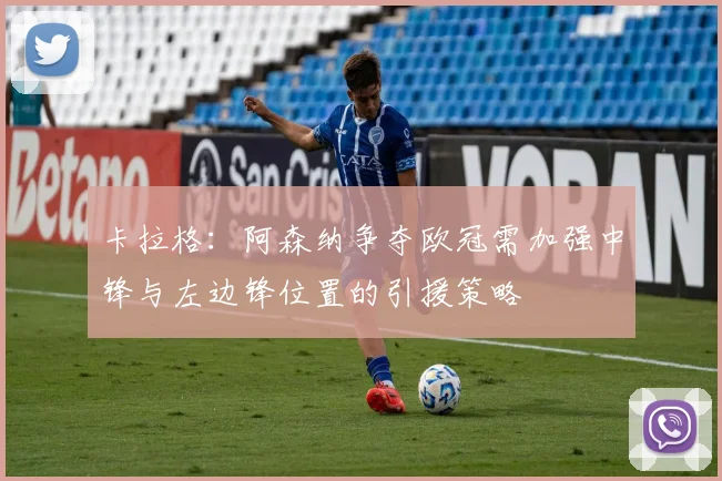 卡拉格：阿森纳争夺欧冠需加强中锋与左边锋位置的引援策略