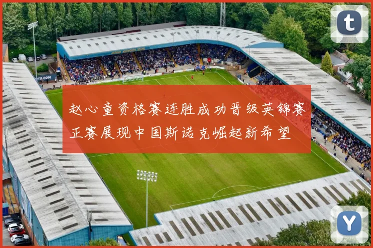 赵心童资格赛连胜成功晋级英锦赛正赛展现中国斯诺克崛起新希望